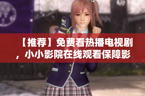 【推荐】免费看热播电视剧，小小影院在线观看保障影音品质！