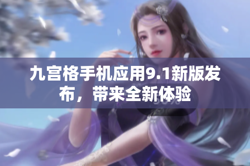 九宫格手机应用9.1新版发布，带来全新体验