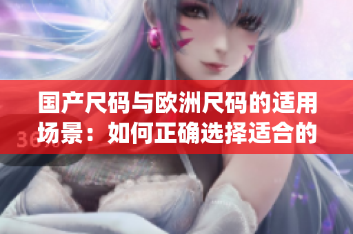 国产尺码与欧洲尺码的适用场景：如何正确选择适合的服装尺码？(1)