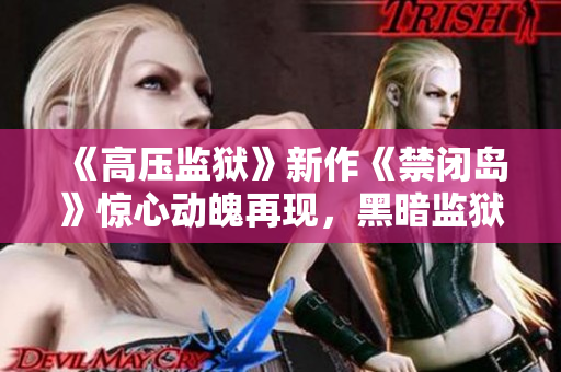《高压监狱》新作《禁闭岛》惊心动魄再现，黑暗监狱的诡异禁闭记录