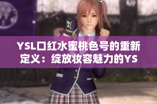 YSL口红水蜜桃色号的重新定义：绽放妆容魅力的YSL水蜜桃口红震撼登场