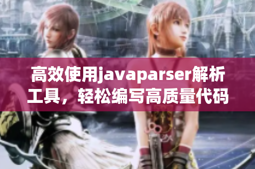 高效使用javaparser解析工具，轻松编写高质量代码