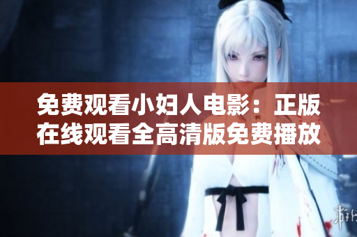 免费观看小妇人电影：正版在线观看全高清版免费播放