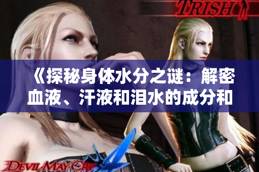 《探秘身体水分之谜：解密血液、汗液和泪水的成分和作用》