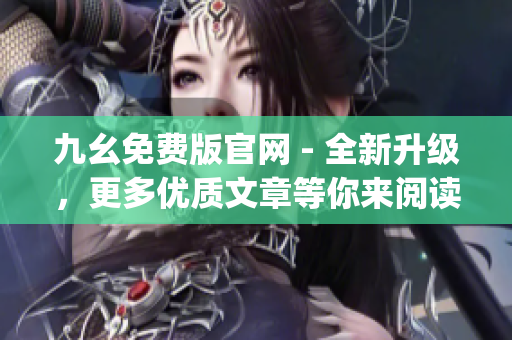 九幺免费版官网 - 全新升级，更多优质文章等你来阅读(1)