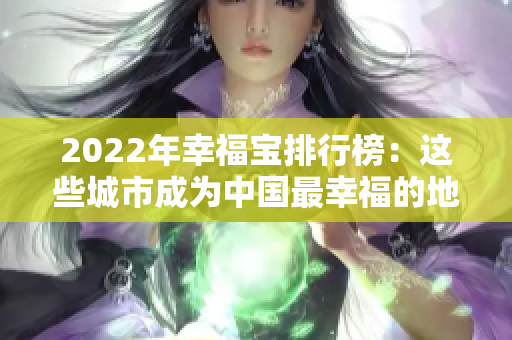 2022年幸福宝排行榜：这些城市成为中国最幸福的地方!