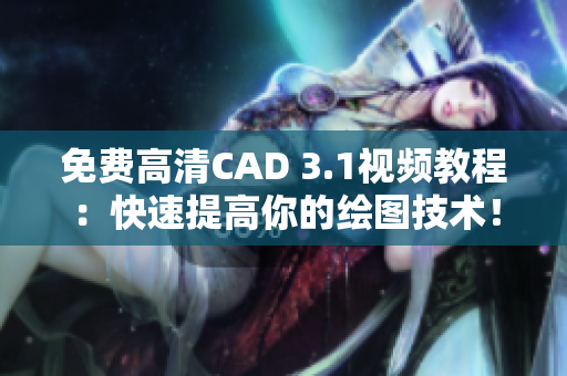免费高清CAD 3.1视频教程：快速提高你的绘图技术！