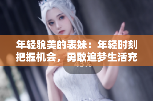 年轻貌美的表妹：年轻时刻把握机会，勇敢追梦生活充实！