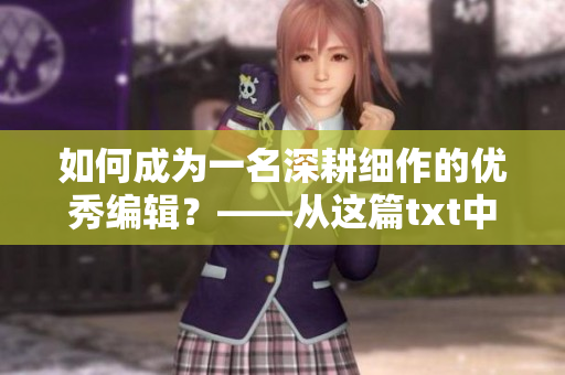 如何成为一名深耕细作的优秀编辑？——从这篇txt中获取灵感和方法