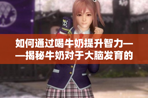 如何通过喝牛奶提升智力——揭秘牛奶对于大脑发育的积极影响