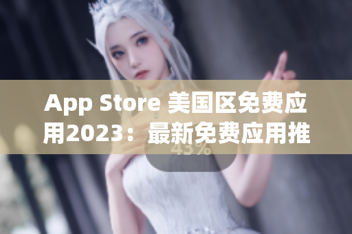 App Store 美国区免费应用2023：最新免费应用推荐