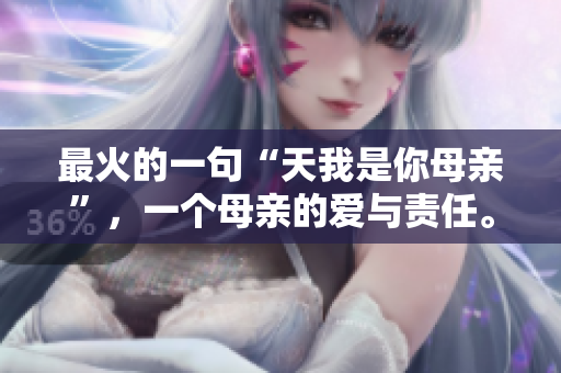 最火的一句“天我是你母亲”，一个母亲的爱与责任。