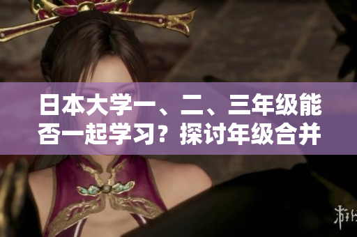 日本大学一、二、三年级能否一起学习？探讨年级合并教学的可能性