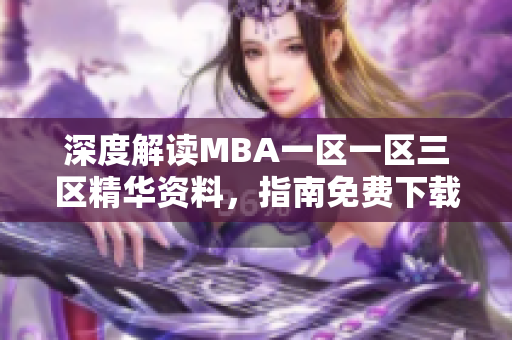 深度解读MBA一区一区三区精华资料，指南免费下载！