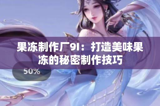 果冻制作厂9I：打造美味果冻的秘密制作技巧
