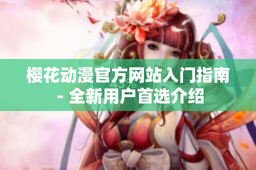 樱花动漫官方网站入门指南 - 全新用户首选介绍