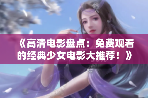 《高清电影盘点：免费观看的经典少女电影大推荐！》