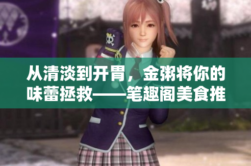 从清淡到开胃，金粥将你的味蕾拯救——笔趣阁美食推荐