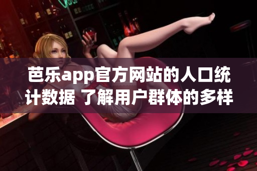 芭乐app官方网站的人口统计数据 了解用户群体的多样性(1)
