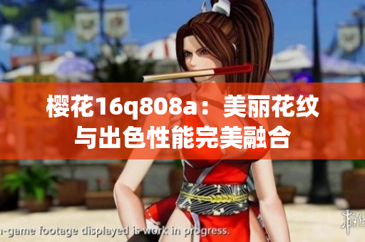 樱花16q808a：美丽花纹与出色性能完美融合