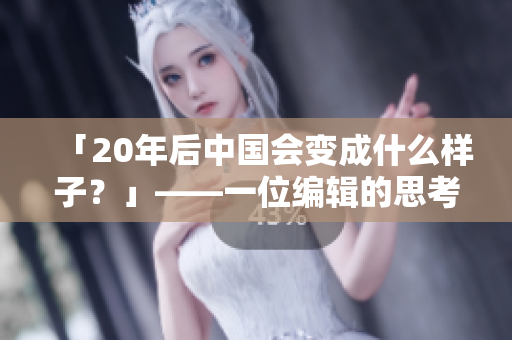 「20年后中国会变成什么样子？」——一位编辑的思考与预测