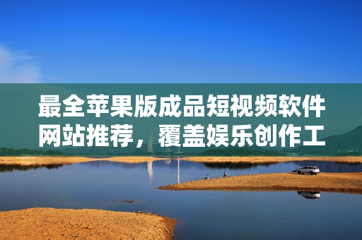 最全苹果版成品短视频软件网站推荐，覆盖娱乐创作工具，满足您的视频制作需求！