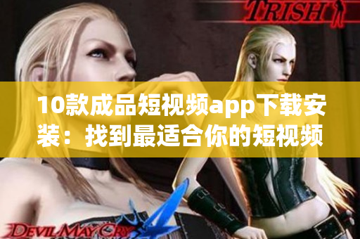 10款成品短视频app下载安装：找到最适合你的短视频创作利器(1)