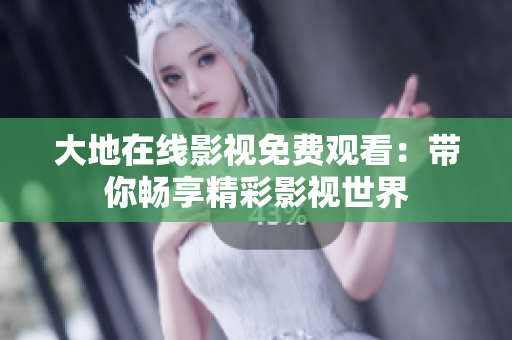 大地在线影视免费观看：带你畅享精彩影视世界