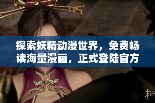 探索妖精动漫世界，免费畅读海量漫画，正式登陆官方网站