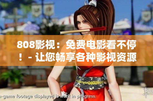808影视：免费电影看不停！- 让您畅享各种影视资源的终极平台