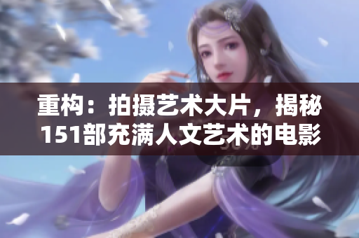 重构：拍摄艺术大片，揭秘151部充满人文艺术的电影