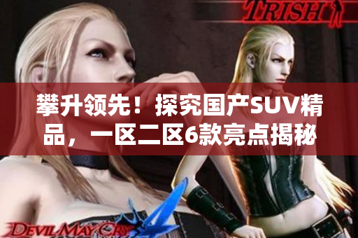 攀升领先！探究国产SUV精品，一区二区6款亮点揭秘