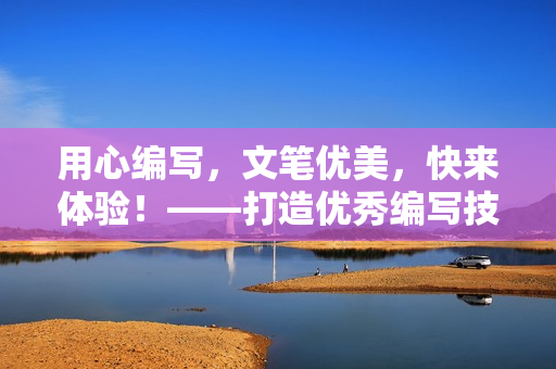 用心编写，文笔优美，快来体验！——打造优秀编写技巧的免费中文文章
