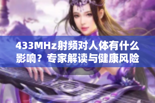 433MHz射频对人体有什么影响？专家解读与健康风险评估