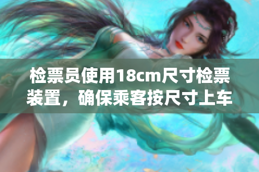 检票员使用18cm尺寸检票装置，确保乘客按尺寸上车(1)