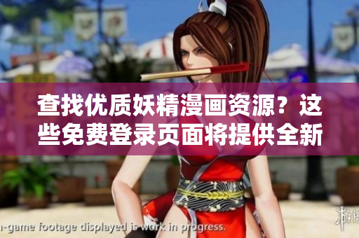 查找优质妖精漫画资源？这些免费登录页面将提供全新选择！