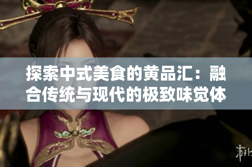 探索中式美食的黄品汇：融合传统与现代的极致味觉体验