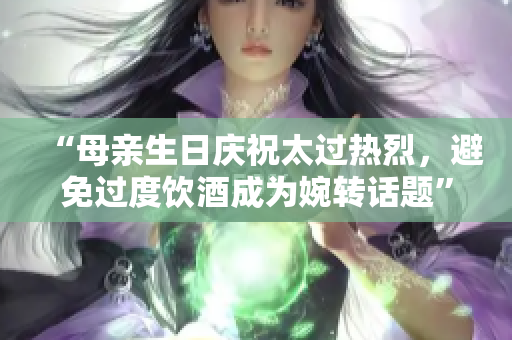 “母亲生日庆祝太过热烈，避免过度饮酒成为婉转话题”