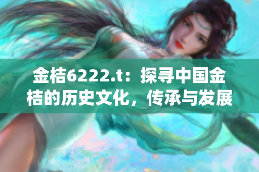 金桔6222.t：探寻中国金桔的历史文化，传承与发展(1)