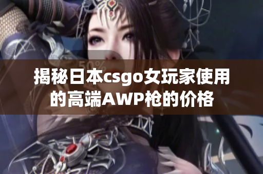 揭秘日本csgo女玩家使用的高端AWP枪的价格