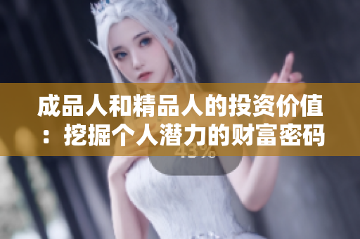 成品人和精品人的投资价值：挖掘个人潜力的财富密码
