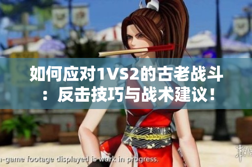 如何应对1VS2的古老战斗：反击技巧与战术建议！