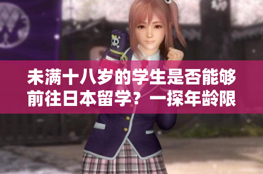 未满十八岁的学生是否能够前往日本留学？一探年龄限制下的留学规定