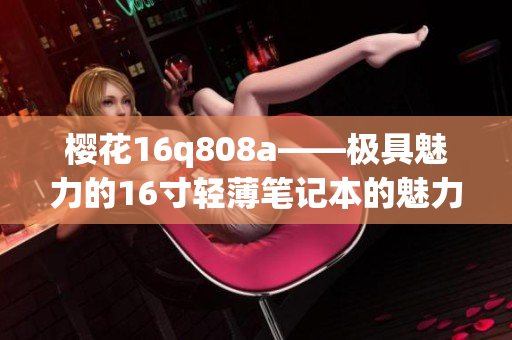 樱花16q808a——极具魅力的16寸轻薄笔记本的魅力(1)