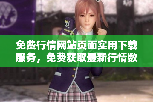 免费行情网站页面实用下载服务，免费获取最新行情数据