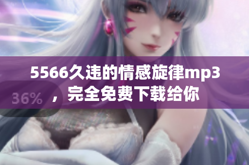 5566久违的情感旋律mp3，完全免费下载给你