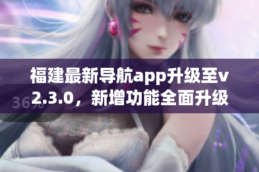 福建最新导航app升级至v2.3.0，新增功能全面升级(1)
