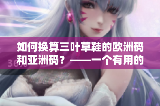 如何换算三叶草鞋的欧洲码和亚洲码？——一个有用的鞋码转换指南