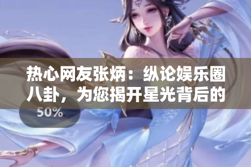 热心网友张炳：纵论娱乐圈八卦，为您揭开星光背后的真相！