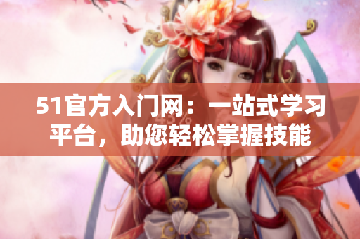 51官方入门网：一站式学习平台，助您轻松掌握技能